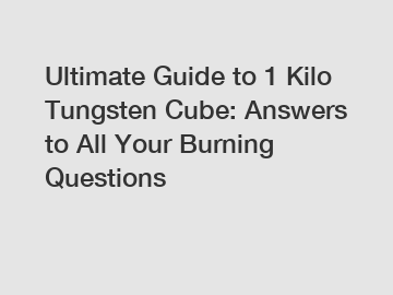 Ultimate Guide to 1 Kilo Tungsten Cube: Answers to All Your Burning Questions