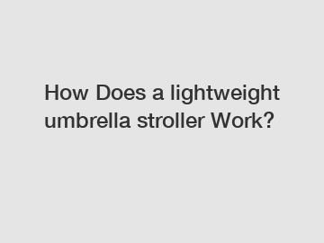 How Does a lightweight umbrella stroller Work?