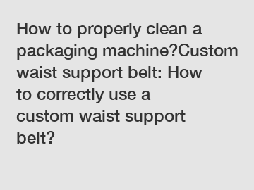 How to properly clean a packaging machine?Custom waist support belt: How to correctly use a custom waist support belt?