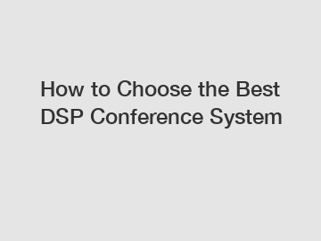 How to Choose the Best DSP Conference System