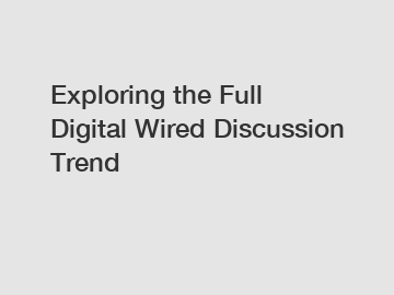 Exploring the Full Digital Wired Discussion Trend