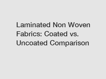 Laminated Non Woven Fabrics: Coated vs. Uncoated Comparison