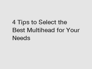4 Tips to Select the Best Multihead for Your Needs