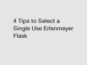 4 Tips to Select a Single Use Erlenmeyer Flask