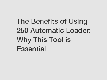 The Benefits of Using 250 Automatic Loader: Why This Tool is Essential