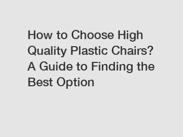 How to Choose High Quality Plastic Chairs? A Guide to Finding the Best Option