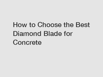 How to Choose the Best Diamond Blade for Concrete
