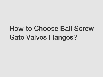 How to Choose Ball Screw Gate Valves Flanges?