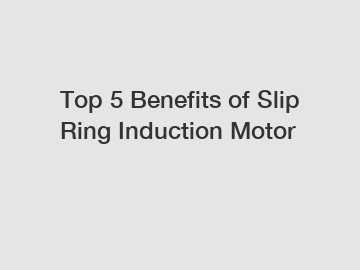 Top 5 Benefits of Slip Ring Induction Motor