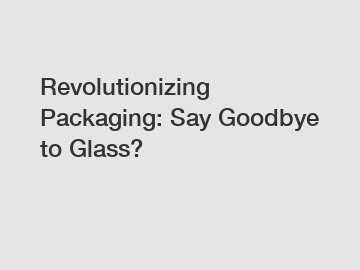 Revolutionizing Packaging: Say Goodbye to Glass?