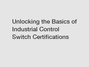 Unlocking the Basics of Industrial Control Switch Certifications