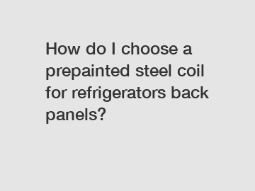 How do I choose a prepainted steel coil for refrigerators back panels?