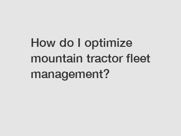 How do I optimize mountain tractor fleet management?