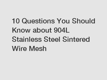 10 Questions You Should Know about 904L Stainless Steel Sintered Wire Mesh