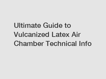 Ultimate Guide to Vulcanized Latex Air Chamber Technical Info