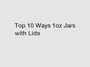 Top 10 Ways 1oz Jars with Lids