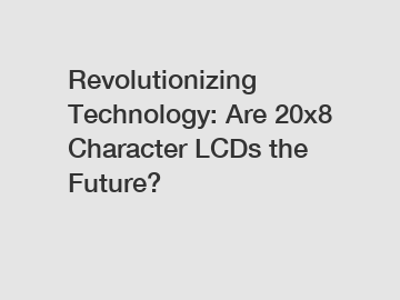 Revolutionizing Technology: Are 20x8 Character LCDs the Future?