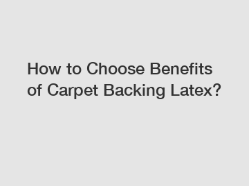 How to Choose Benefits of Carpet Backing Latex?