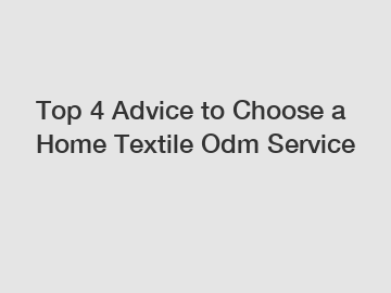 Top 4 Advice to Choose a Home Textile Odm Service