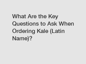 What Are the Key Questions to Ask When Ordering Kale (Latin Name)?