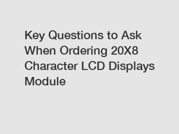 Key Questions to Ask When Ordering 20X8 Character LCD Displays Module
