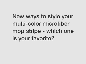 New ways to style your multi-color microfiber mop stripe - which one is your favorite?