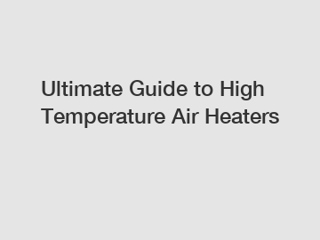 Ultimate Guide to High Temperature Air Heaters