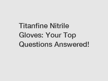 Titanfine Nitrile Gloves: Your Top Questions Answered!