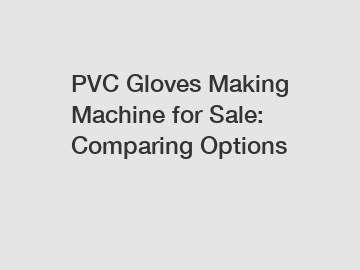 PVC Gloves Making Machine for Sale: Comparing Options