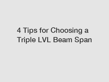 4 Tips for Choosing a Triple LVL Beam Span