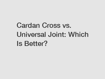 Cardan Cross vs. Universal Joint: Which Is Better?