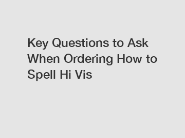 Key Questions to Ask When Ordering How to Spell Hi Vis