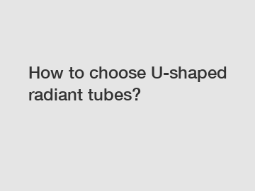 How to choose U-shaped radiant tubes?