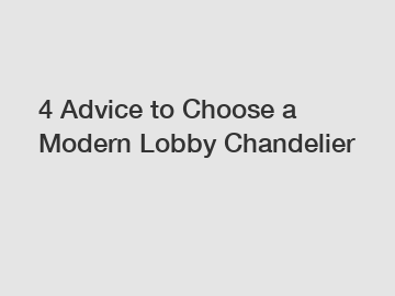 4 Advice to Choose a Modern Lobby Chandelier