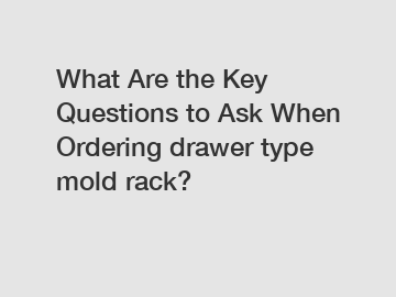 What Are the Key Questions to Ask When Ordering drawer type mold rack?
