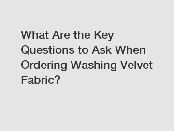 What Are the Key Questions to Ask When Ordering Washing Velvet Fabric?