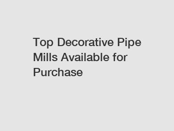 Top Decorative Pipe Mills Available for Purchase