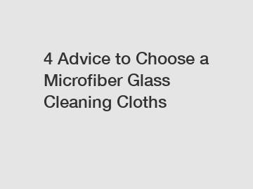 4 Advice to Choose a Microfiber Glass Cleaning Cloths