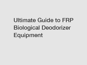 Ultimate Guide to FRP Biological Deodorizer Equipment