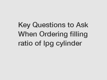 Key Questions to Ask When Ordering filling ratio of lpg cylinder