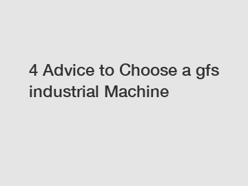 4 Advice to Choose a gfs industrial Machine
