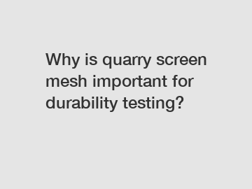 Why is quarry screen mesh important for durability testing?