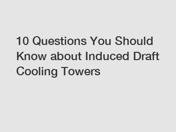 10 Questions You Should Know about Induced Draft Cooling Towers