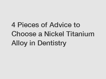 4 Pieces of Advice to Choose a Nickel Titanium Alloy in Dentistry