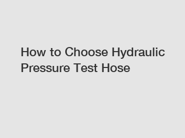 How to Choose Hydraulic Pressure Test Hose