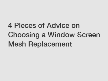 4 Pieces of Advice on Choosing a Window Screen Mesh Replacement