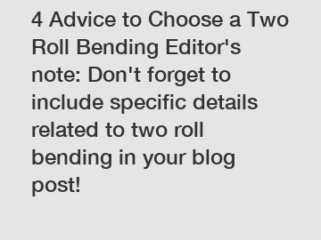 4 Advice to Choose a Two Roll Bending Editor's note: Don't forget to include specific details related to two roll bending in your blog post!