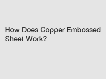 How Does Copper Embossed Sheet Work?