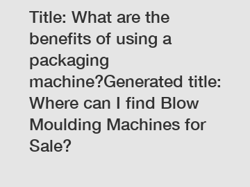 Title: What are the benefits of using a packaging machine?Generated title: Where can I find Blow Moulding Machines for Sale?