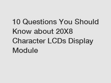 10 Questions You Should Know about 20X8 Character LCDs Display Module